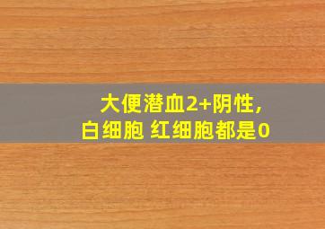 大便潜血2+阴性,白细胞 红细胞都是0